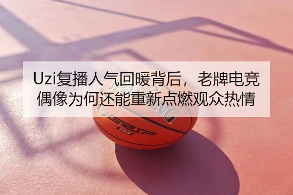 Uzi复播人气回暖背后，老牌电竞偶像为何还能重新点燃观众热情